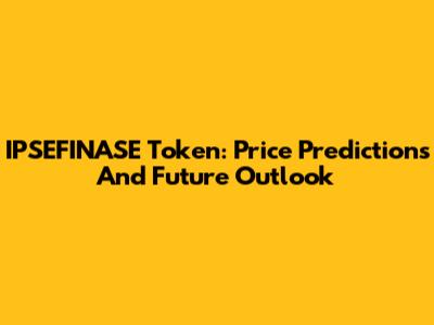 IPSEFINASE Token: Price Predictions And Future Outlook