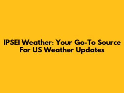 IPSEI Weather: Your Go-To Source For US Weather Updates