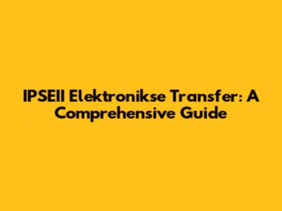 IPSEII Elektronikse Transfer: A Comprehensive Guide