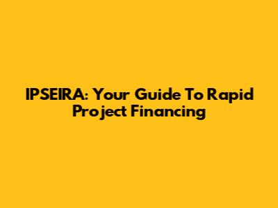 IPSEIRA: Your Guide To Rapid Project Financing