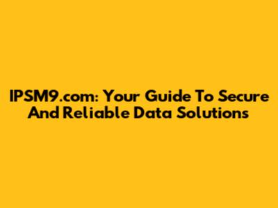 IPSM9.com: Your Guide To Secure And Reliable Data Solutions