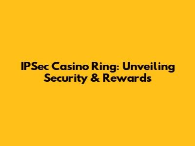 IPSec Casino Ring: Unveiling Security & Rewards