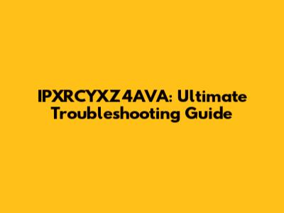 IPXRCYXZ4AVA: Ultimate Troubleshooting Guide