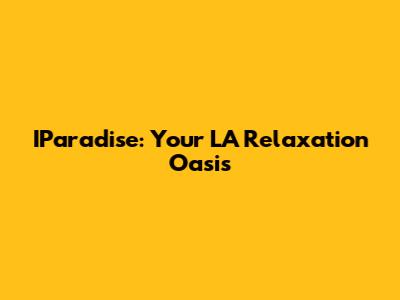 IParadise: Your LA Relaxation Oasis