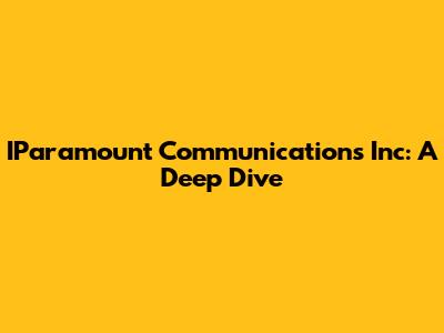 IParamount Communications Inc: A Deep Dive