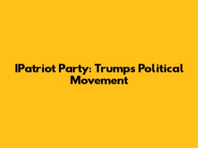 IPatriot Party: Trump's Political Movement