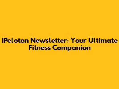 IPeloton Newsletter: Your Ultimate Fitness Companion