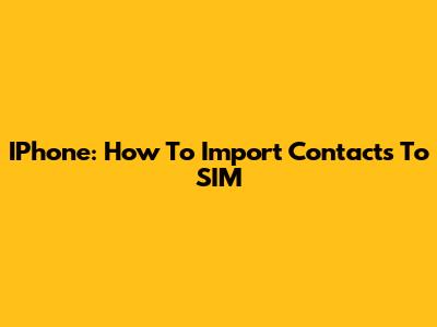 IPhone: How To Import Contacts To SIM