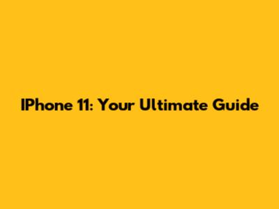 IPhone 11: Your Ultimate Guide