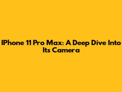 IPhone 11 Pro Max: A Deep Dive Into Its Camera