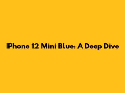 IPhone 12 Mini Blue: A Deep Dive