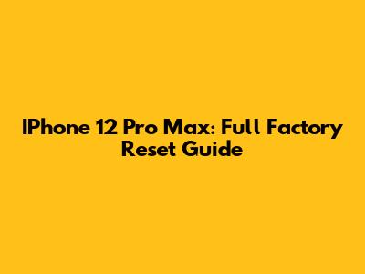 IPhone 12 Pro Max: Full Factory Reset Guide