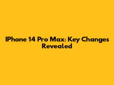 IPhone 14 Pro Max: Key Changes Revealed