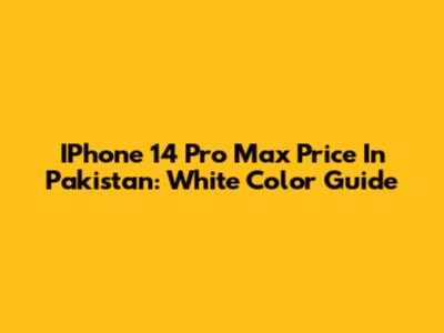 IPhone 14 Pro Max Price In Pakistan: White Color Guide