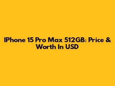 IPhone 15 Pro Max 512GB: Price & Worth In USD