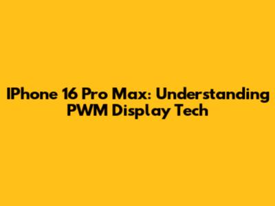 IPhone 16 Pro Max: Understanding PWM Display Tech