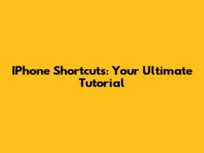 IPhone Shortcuts: Your Ultimate Tutorial