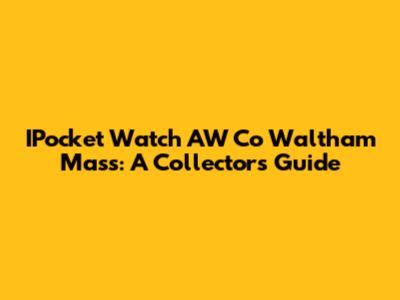 IPocket Watch AW Co Waltham Mass: A Collector's Guide