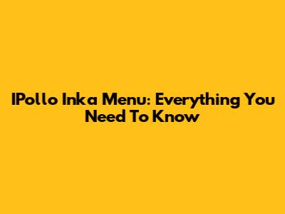 IPollo Inka Menu: Everything You Need To Know