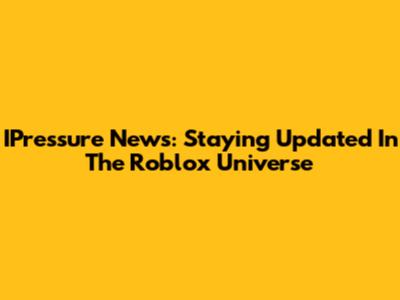 IPressure News: Staying Updated In The Roblox Universe