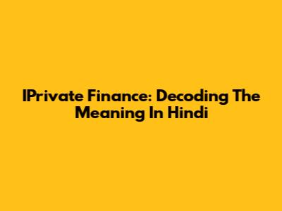 IPrivate Finance: Decoding The Meaning In Hindi