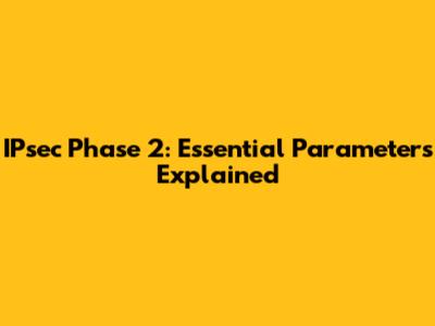IPsec Phase 2: Essential Parameters Explained