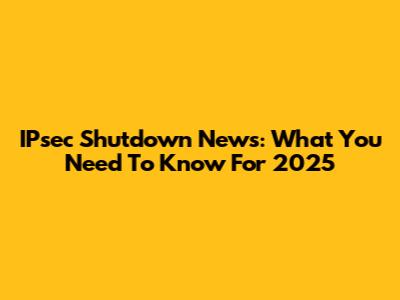 IPsec Shutdown News: What You Need To Know For 2025