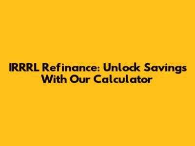 IRRRL Refinance: Unlock Savings With Our Calculator