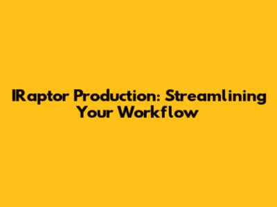 IRaptor Production: Streamlining Your Workflow