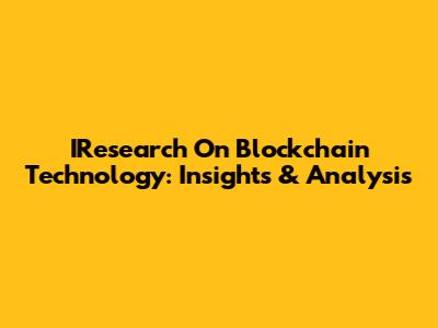 IResearch On Blockchain Technology: Insights & Analysis
