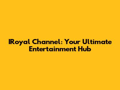 IRoyal Channel: Your Ultimate Entertainment Hub