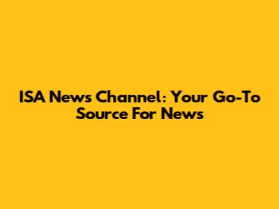 ISA News Channel: Your Go-To Source For News