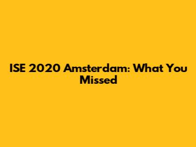 ISE 2020 Amsterdam: What You Missed