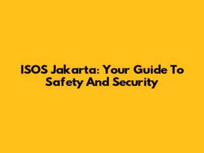 ISOS Jakarta: Your Guide To Safety And Security