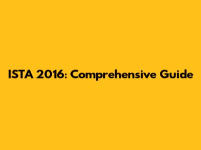ISTA 2016: Comprehensive Guide
