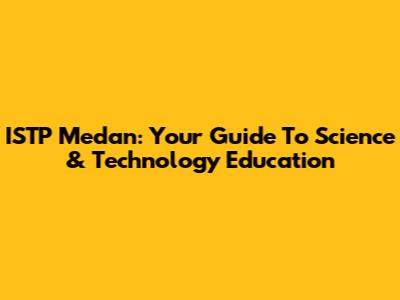 ISTP Medan: Your Guide To Science & Technology Education