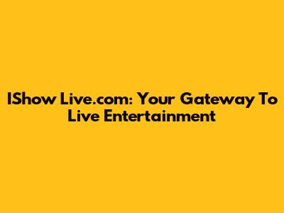 IShow Live.com: Your Gateway To Live Entertainment