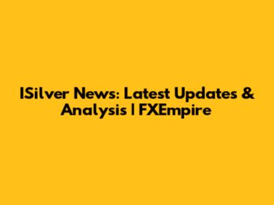 ISilver News: Latest Updates & Analysis | FXEmpire