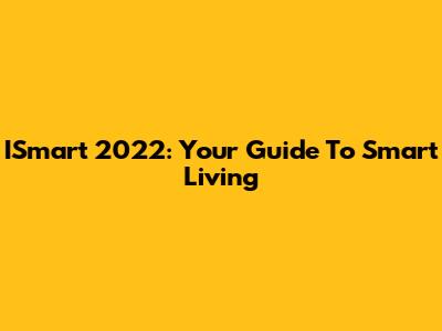 ISmart 2022: Your Guide To Smart Living