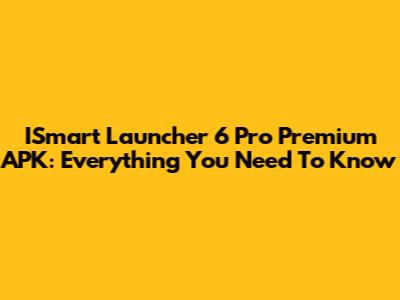 ISmart Launcher 6 Pro Premium APK: Everything You Need To Know