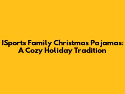 ISports Family Christmas Pajamas: A Cozy Holiday Tradition