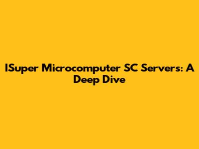 ISuper Microcomputer SC Servers: A Deep Dive