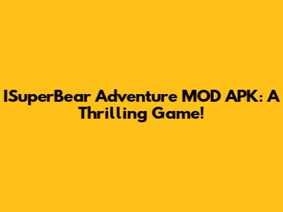 ISuperBear Adventure MOD APK: A Thrilling Game!