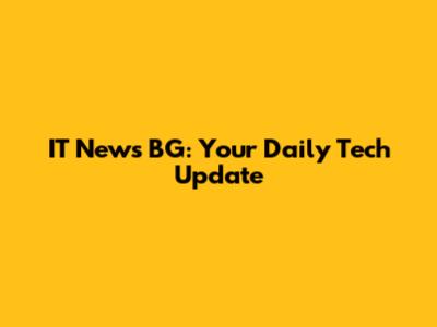 IT News BG: Your Daily Tech Update