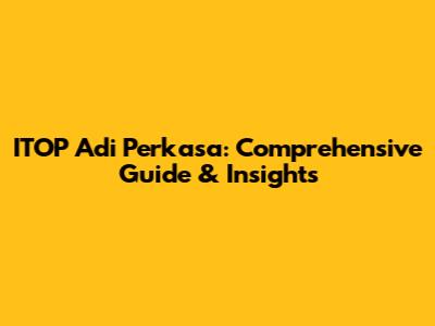 ITOP Adi Perkasa: Comprehensive Guide & Insights