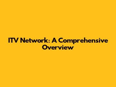 ITV Network: A Comprehensive Overview