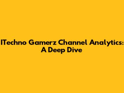 ITechno Gamerz Channel Analytics: A Deep Dive