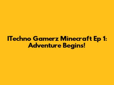 ITechno Gamerz Minecraft Ep 1: Adventure Begins!