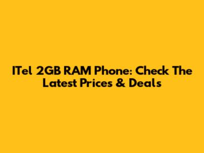 ITel 2GB RAM Phone: Check The Latest Prices & Deals