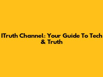 ITruth Channel: Your Guide To Tech & Truth